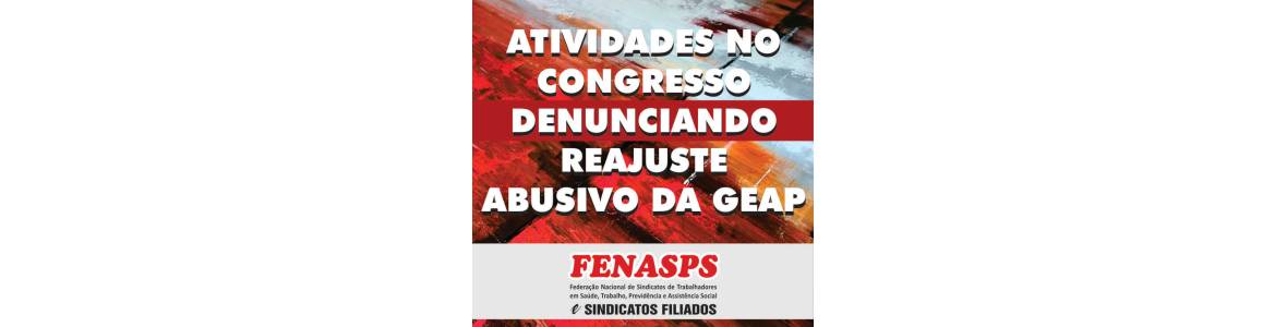 ATIVIDADES NO CONGRESSO DENUNCIANDO REAJUSTE ABUSIVO DA GEAP