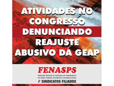 ATIVIDADES NO CONGRESSO DENUNCIANDO REAJUSTE ABUSIVO DA GEAP